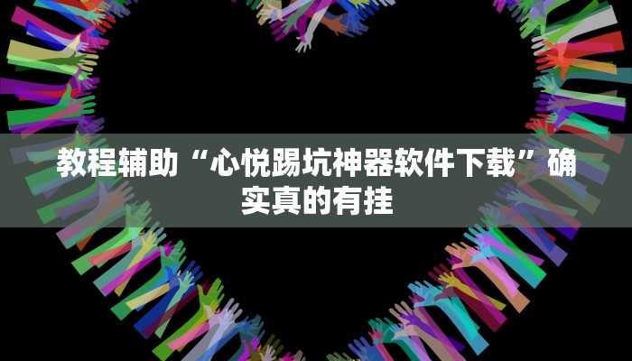 教程辅助“心悦踢坑神器软件下载”确实真的有挂