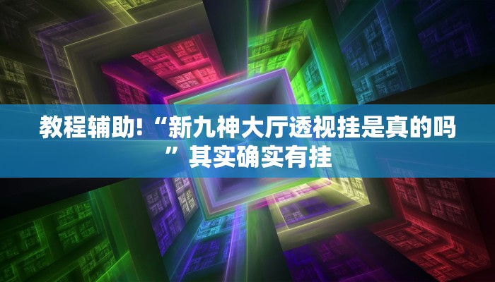 教程辅助!“新九神大厅透视挂是真的吗”其实确实有挂