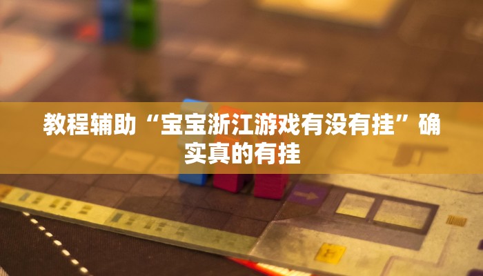 教程辅助“宝宝浙江游戏有没有挂”确实真的有挂