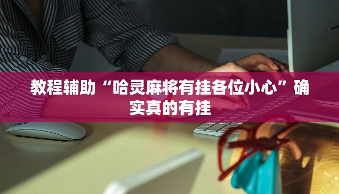教程辅助“哈灵麻将外卦神器免费版”(原来确实是有挂)