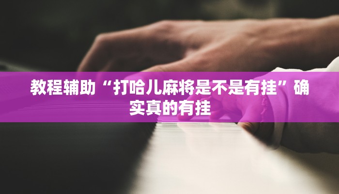 教程辅助“打哈儿麻将是不是有挂”确实真的有挂