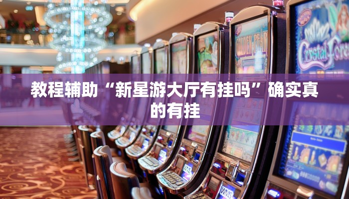 教程辅助“新星游大厅有挂吗”确实真的有挂