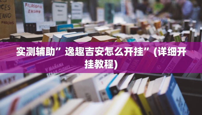 实测辅助”逸趣吉安怎么开挂”(详细开挂教程)