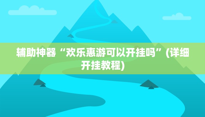 辅助神器“欢乐惠游可以开挂吗”(详细开挂教程)