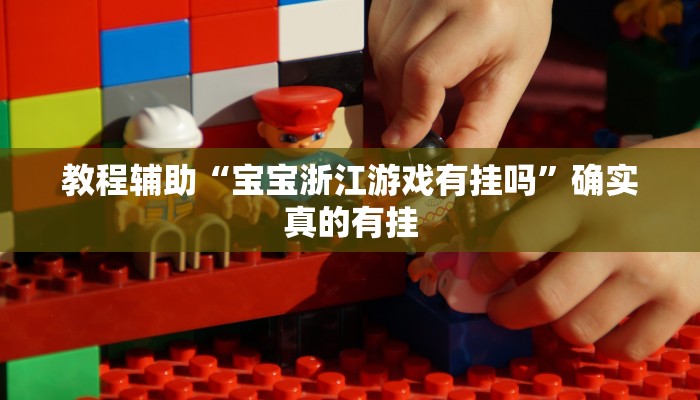 教程辅助“宝宝浙江游戏有挂吗”确实真的有挂