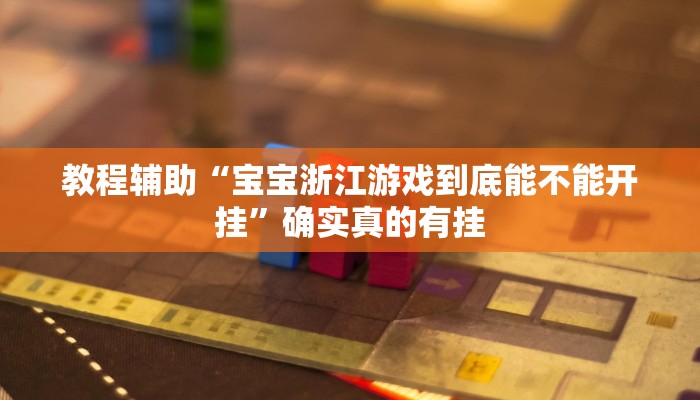 教程辅助“宝宝浙江游戏到底能不能开挂”确实真的有挂