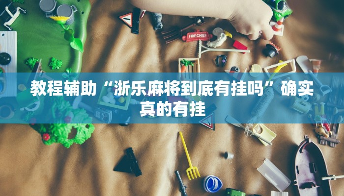 教程辅助“浙乐麻将到底有挂吗”确实真的有挂