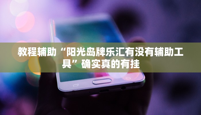 教程辅助“阳光岛牌乐汇有没有辅助工具”确实真的有挂