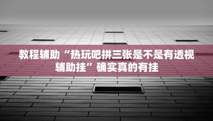 教程辅助“热玩吧拼三张是不是有透视辅助挂”确实真的有挂