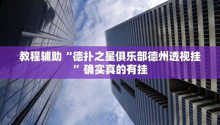 教程辅助“德扑之星俱乐部德州透视挂”确实真的有挂