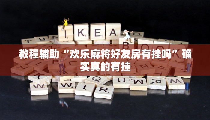 教程辅助“欢乐麻将好友房有挂吗”确实真的有挂