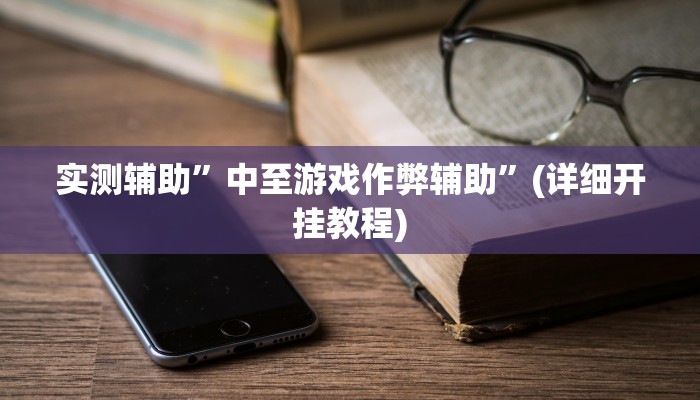 实测辅助”中至游戏作弊辅助”(详细开挂教程)