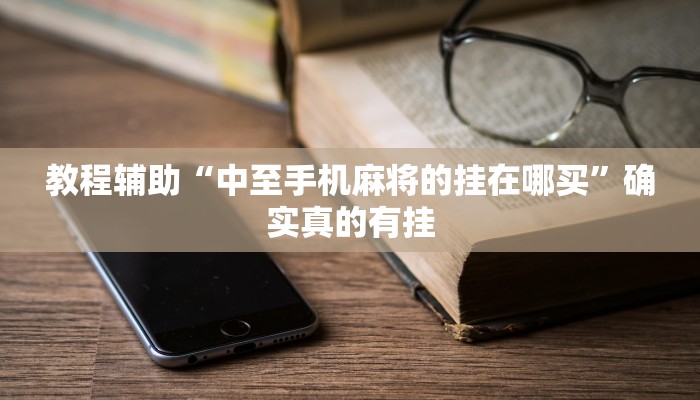 教程辅助“中至手机麻将的挂在哪买”确实真的有挂