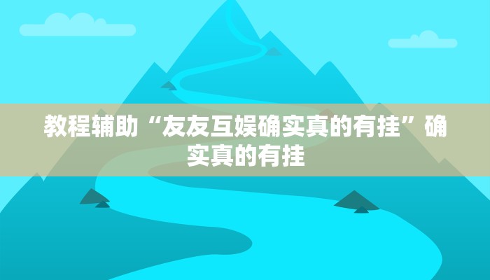 教程辅助“友友互娱确实真的有挂”确实真的有挂