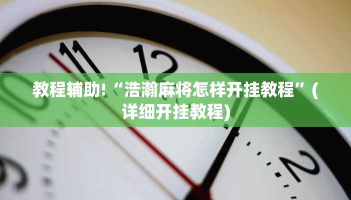 教程辅助!“浩瀚麻将怎样开挂教程”(详细开挂教程)