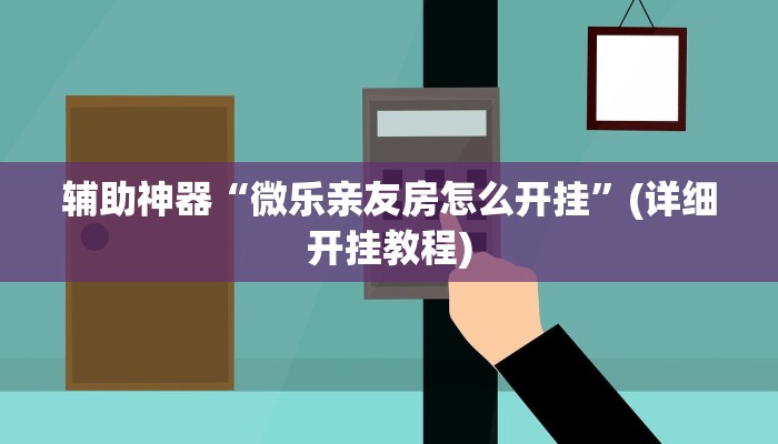 辅助神器“微乐亲友房怎么开挂”(详细开挂教程)