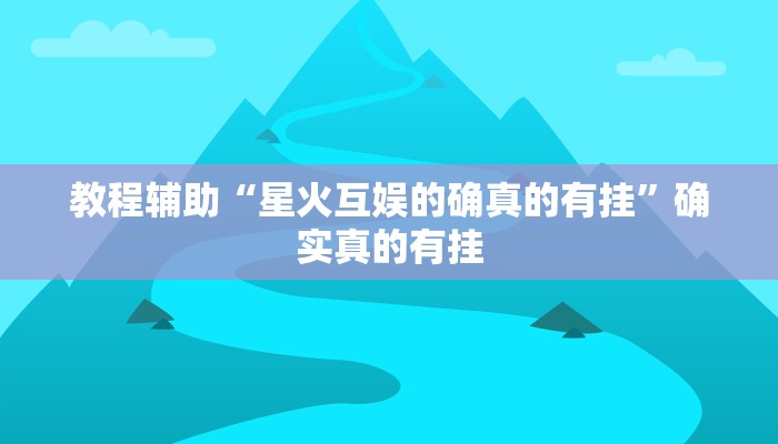 教程辅助“星火互娱的确真的有挂”确实真的有挂