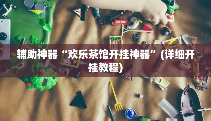 辅助神器“欢乐茶馆开挂神器”(详细开挂教程)