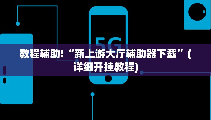 教程辅助!“新上游大厅辅助器下载”(详细开挂教程)