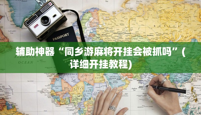 辅助神器“同乡游麻将开挂会被抓吗”(详细开挂教程)
