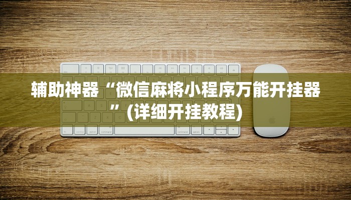 辅助神器“微信麻将小程序万能开挂器”(详细开挂教程)