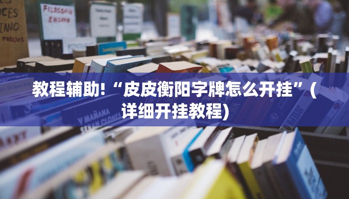 教程辅助!“皮皮衡阳字牌怎么开挂”(详细开挂教程)