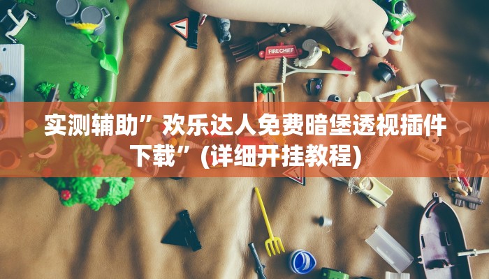 实测辅助”欢乐达人免费暗堡透视插件下载”(详细开挂教程)