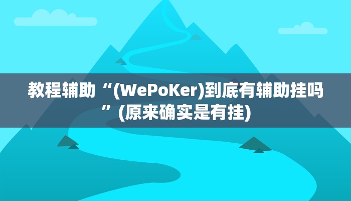 教程辅助“(WePoKer)到底有辅助挂吗”(原来确实是有挂)