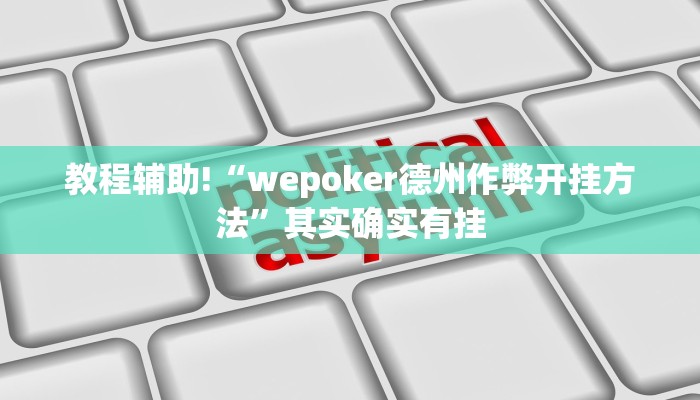 教程辅助!“wepoker德州作弊开挂方法”其实确实有挂