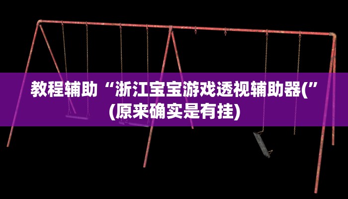教程辅助“浙江宝宝游戏透视辅助器(”(原来确实是有挂)