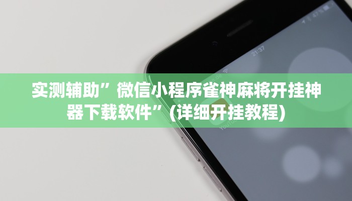 实测辅助”微信小程序雀神麻将开挂神器下载软件”(详细开挂教程)