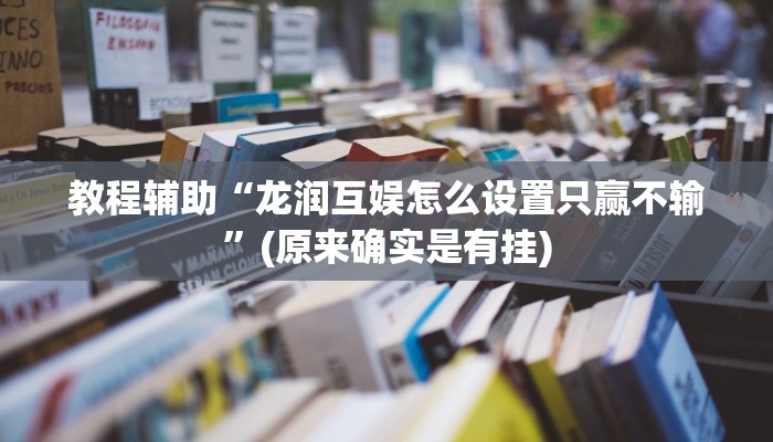 教程辅助“龙润互娱怎么设置只赢不输”(原来确实是有挂)