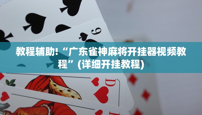教程辅助!“广东雀神麻将开挂器视频教程”(详细开挂教程)