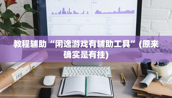 教程辅助“闲逸游戏有辅助工具”(原来确实是有挂)