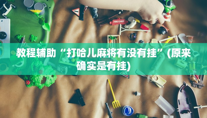 教程辅助“打哈儿麻将有没有挂”(原来确实是有挂)