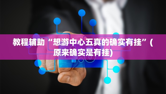 教程辅助“想游中心五真的确实有挂”(原来确实是有挂)