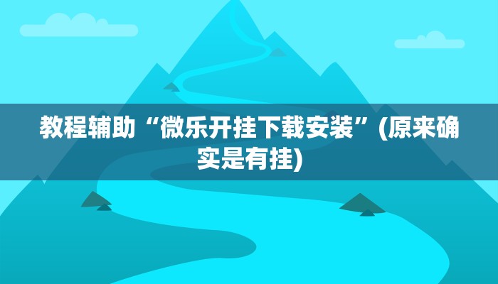 教程辅助“微乐开挂下载安装”(原来确实是有挂)