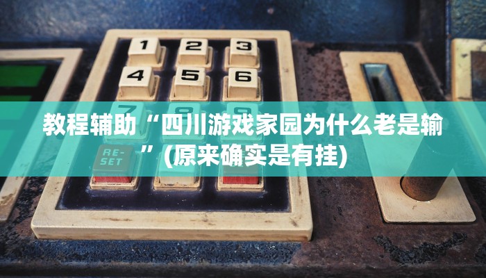 教程辅助“四川游戏家园为什么老是输”(原来确实是有挂)