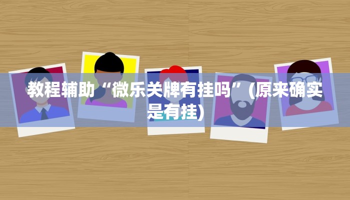 教程辅助“微乐关牌有挂吗”(原来确实是有挂)