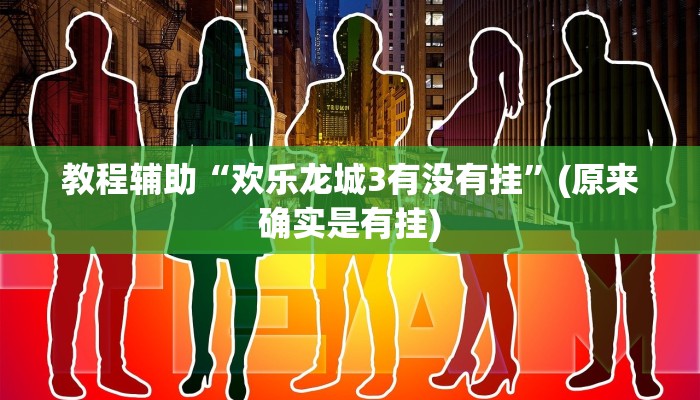 教程辅助“欢乐龙城3有没有挂”(原来确实是有挂)