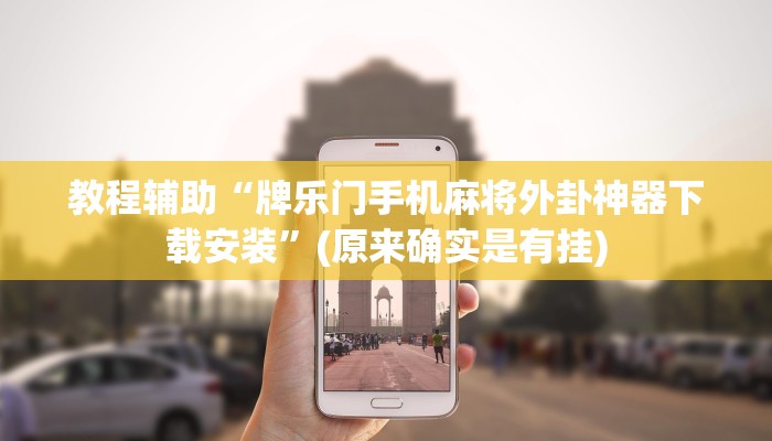 教程辅助“牌乐门手机麻将外卦神器下载安装”(原来确实是有挂)