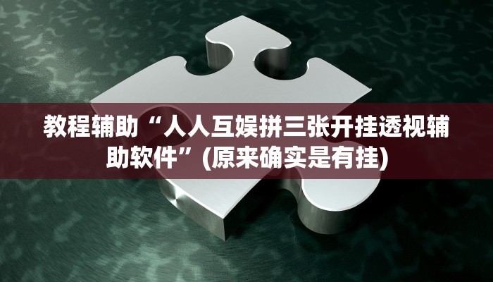 教程辅助“人人互娱拼三张开挂透视辅助软件”(原来确实是有挂)