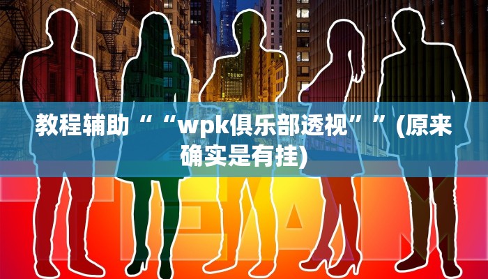 教程辅助““wpk俱乐部透视””(原来确实是有挂)
