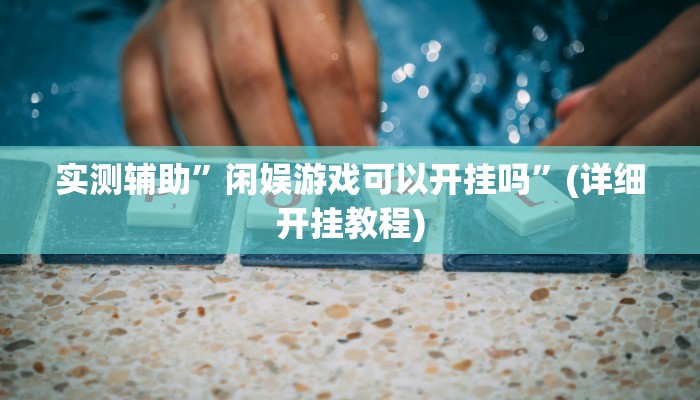 实测辅助”闲娱游戏可以开挂吗”(详细开挂教程)