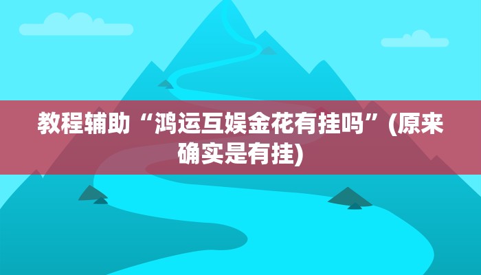 教程辅助“鸿运互娱金花有挂吗”(原来确实是有挂)
