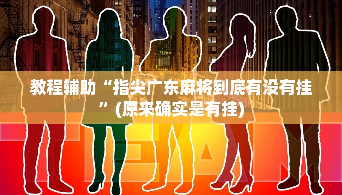 教程辅助“指尖广东麻将到底有没有挂”(原来确实是有挂)