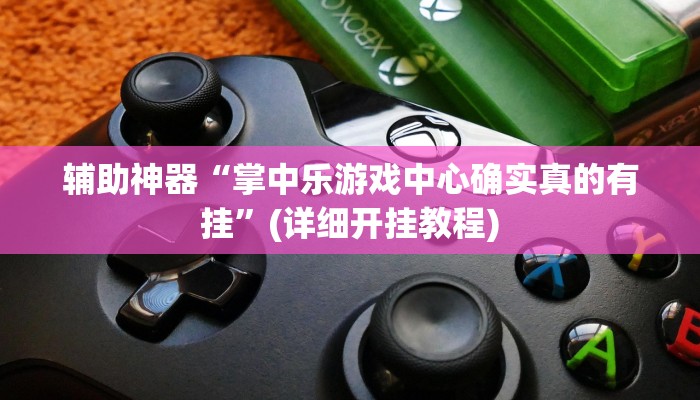 辅助神器“掌中乐游戏中心确实真的有挂”(详细开挂教程)