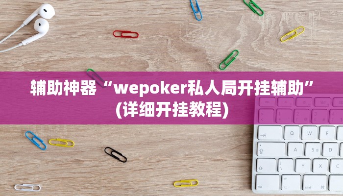 辅助神器“wepoker私人局开挂辅助”(详细开挂教程)