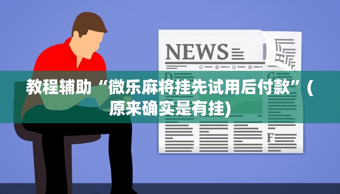 教程辅助“微乐麻将挂先试用后付款”(原来确实是有挂)