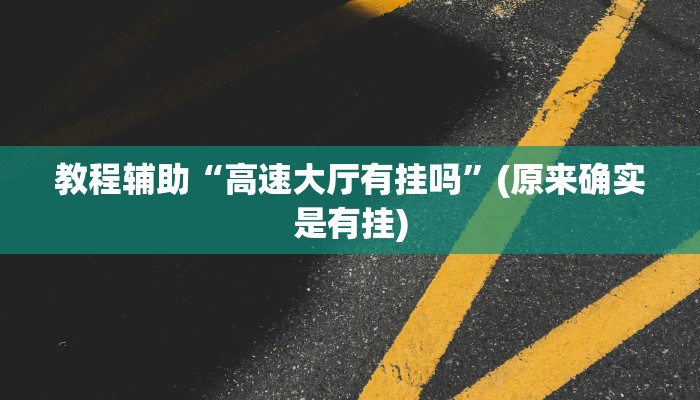教程辅助“高速大厅有挂吗”(原来确实是有挂)